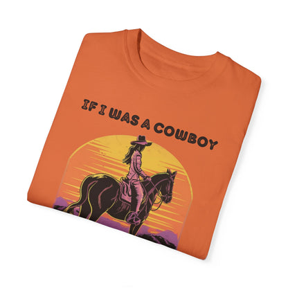 If I was a Cowboy I'd be the queen THICK Unisex Garment-Dyed T-shirt