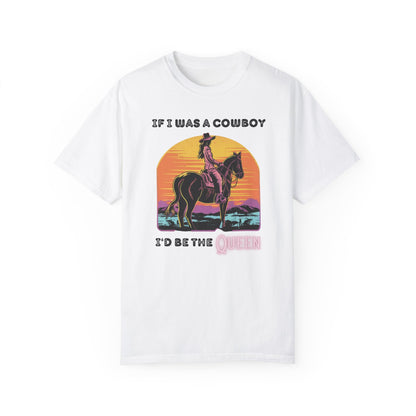 If I was a Cowboy I'd be the queen THICK Unisex Garment-Dyed T-shirt